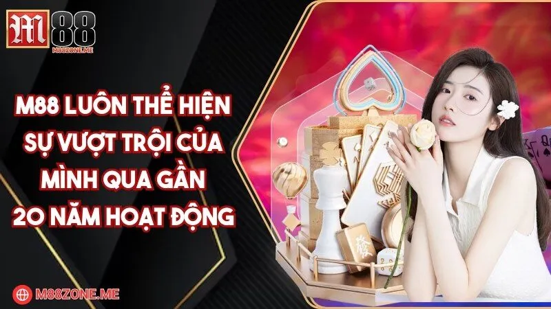 M88 luôn thể hiện sự vượt trội của mình qua gần 20 năm hoạt động